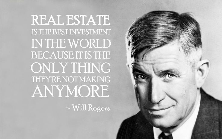 Will Rogers: Real estate is the best investment in the world because it is the only thing they're not making anymore.