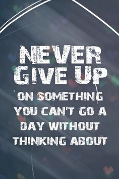 Text reads "never give up on something you can't go a day without thinking about".